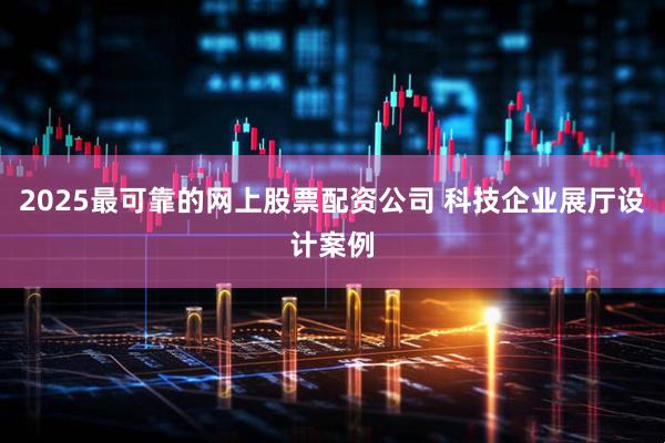 2025最可靠的网上股票配资公司 科技企业展厅设计案例