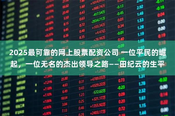 2025最可靠的网上股票配资公司 一位平民的崛起,一位无名的杰出领导之路——田纪云的生平